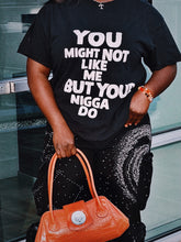 Load image into Gallery viewer, YOU MIGHT NOT LIKE ME BUT YOUR N****A DO