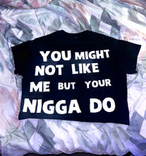 Load image into Gallery viewer, YOU MIGHT NOT LIKE ME BUT YOUR N****A DO